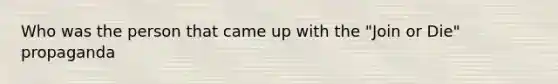 Who was the person that came up with the "Join or Die" propaganda