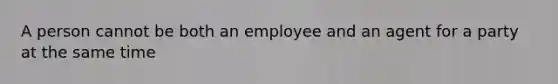 A person cannot be both an employee and an agent for a party at the same time