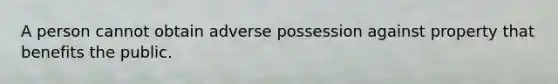 A person cannot obtain adverse possession against property that benefits the public.