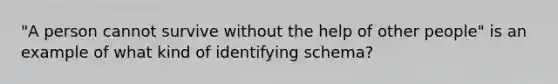 "A person cannot survive without the help of other people" is an example of what kind of identifying schema?