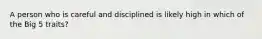 A person who is careful and disciplined is likely high in which of the Big 5 traits?