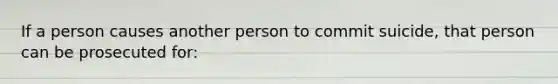 If a person causes another person to commit suicide, that person can be prosecuted for: