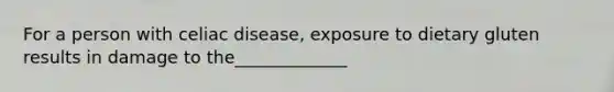 For a person with celiac disease, exposure to dietary gluten results in damage to the_____________