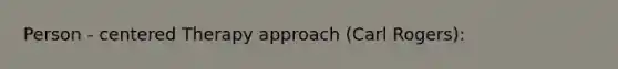 Person - centered Therapy approach (Carl Rogers):