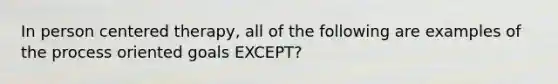 In person centered therapy, all of the following are examples of the process oriented goals EXCEPT?