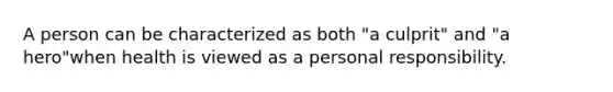 A person can be characterized as both "a culprit" and "a hero"when health is viewed as a personal responsibility.