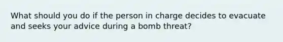 What should you do if the person in charge decides to evacuate and seeks your advice during a bomb threat?