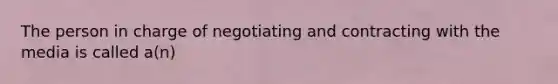 The person in charge of negotiating and contracting with the media is called a(n)