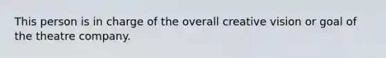 This person is in charge of the overall creative vision or goal of the theatre company.