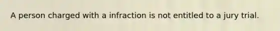 A person charged with a infraction is not entitled to a jury trial.