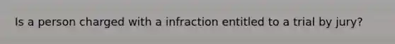 Is a person charged with a infraction entitled to a trial by jury?