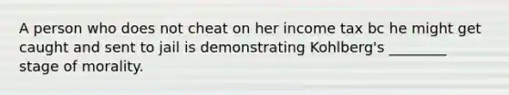 A person who does not cheat on her income tax bc he might get caught and sent to jail is demonstrating Kohlberg's ________ stage of morality.