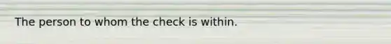 The person to whom the check is within.
