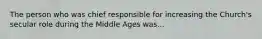 The person who was chief responsible for increasing the Church's secular role during the Middle Ages was...