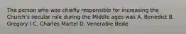 The person who was chiefly responsible for increasing the Church's secular role during the Middle ages was A. Benedict B. Gregory I C. Charles Martel D. Venerable Bede