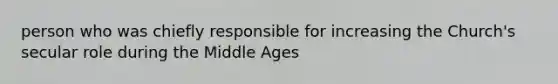 person who was chiefly responsible for increasing the Church's secular role during the Middle Ages