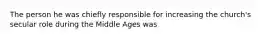 The person he was chiefly responsible for increasing the church's secular role during the Middle Ages was