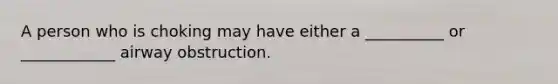 A person who is choking may have either a __________ or ____________ airway obstruction.
