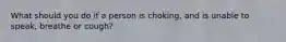 What should you do if a person is choking, and is unable to speak, breathe or cough?
