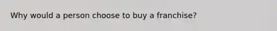 Why would a person choose to buy a franchise?