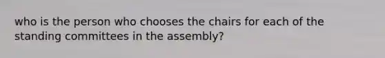 who is the person who chooses the chairs for each of the standing committees in the assembly?