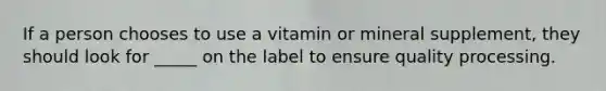 If a person chooses to use a vitamin or mineral supplement, they should look for _____ on the label to ensure quality processing.