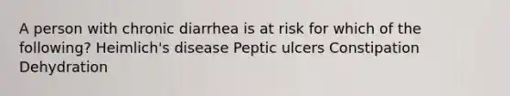 A person with chronic diarrhea is at risk for which of the following? Heimlich's disease Peptic ulcers Constipation Dehydration