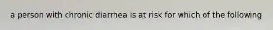 a person with chronic diarrhea is at risk for which of the following