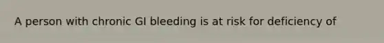 A person with chronic GI bleeding is at risk for deficiency of