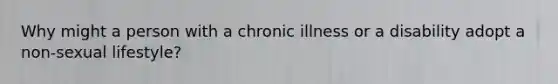 Why might a person with a chronic illness or a disability adopt a non-sexual lifestyle?