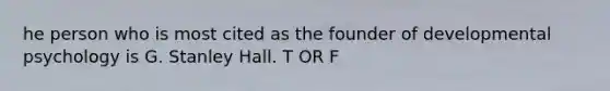 he person who is most cited as the founder of developmental psychology is G. Stanley Hall. T OR F