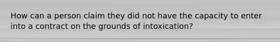 How can a person claim they did not have the capacity to enter into a contract on the grounds of intoxication?