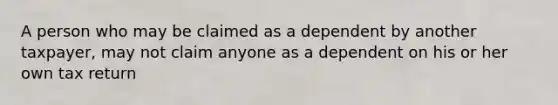 A person who may be claimed as a dependent by another taxpayer, may not claim anyone as a dependent on his or her own tax return