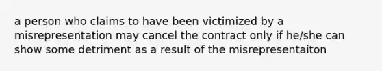 a person who claims to have been victimized by a misrepresentation may cancel the contract only if he/she can show some detriment as a result of the misrepresentaiton