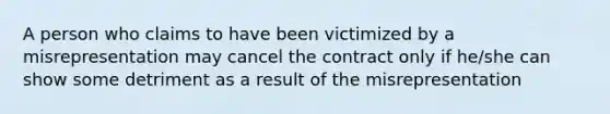 A person who claims to have been victimized by a misrepresentation may cancel the contract only if he/she can show some detriment as a result of the misrepresentation