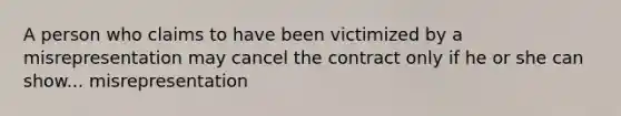 A person who claims to have been victimized by a misrepresentation may cancel the contract only if he or she can show... misrepresentation