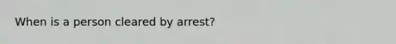 When is a person cleared by arrest?