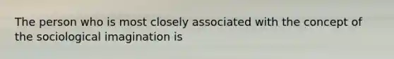 The person who is most closely associated with the concept of the sociological imagination is