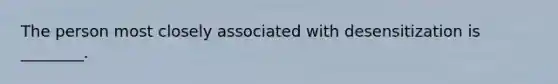 The person most closely associated with desensitization is ________.