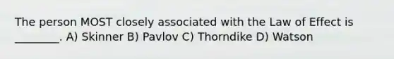 The person MOST closely associated with the Law of Effect is ________. A) Skinner B) Pavlov C) Thorndike D) Watson