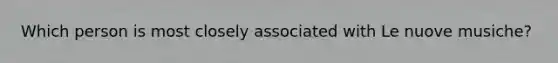 Which person is most closely associated with Le nuove musiche?