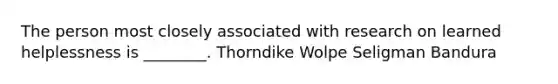 The person most closely associated with research on learned helplessness is ________. Thorndike Wolpe Seligman Bandura