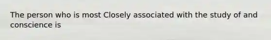 The person who is most Closely associated with the study of and conscience is