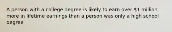 A person with a college degree is likely to earn over 1 million more in lifetime earnings than a person was only a high school degree