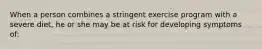 When a person combines a stringent exercise program with a severe diet, he or she may be at risk for developing symptoms of: