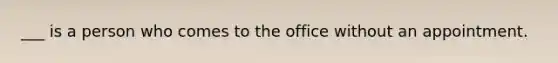 ___ is a person who comes to the office without an appointment.