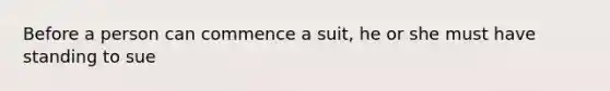 Before a person can commence a suit, he or she must have standing to sue