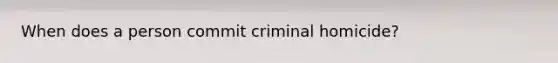 When does a person commit criminal homicide?