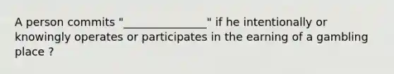 A person commits "_______________" if he intentionally or knowingly operates or participates in the earning of a gambling place ?