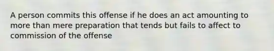 A person commits this offense if he does an act amounting to more than mere preparation that tends but fails to affect to commission of the offense